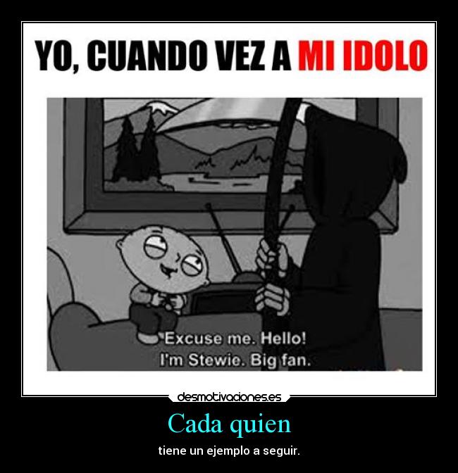 Cada quien - tiene un ejemplo a seguir.