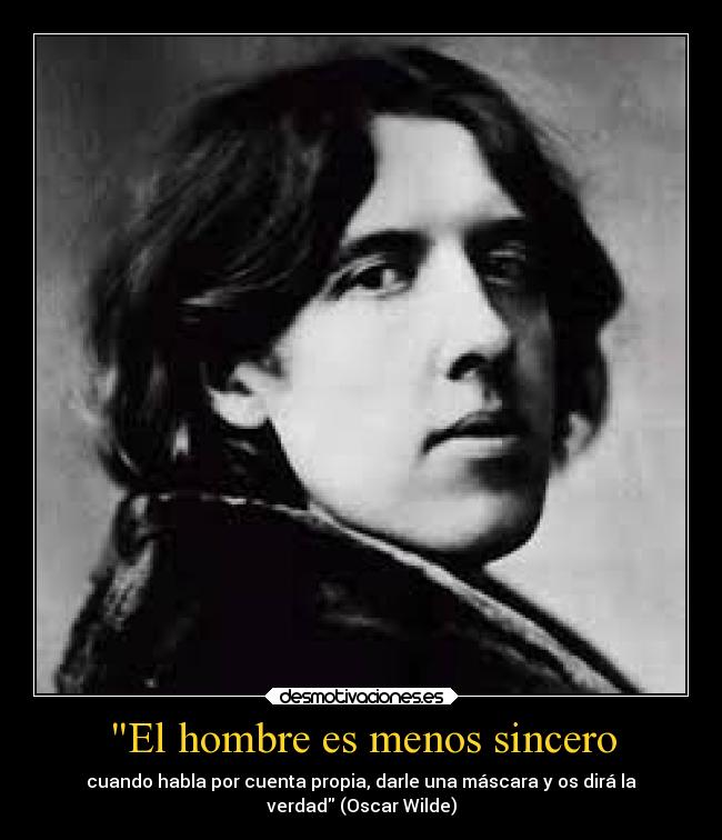 El hombre es menos sincero - cuando habla por cuenta propia, darle una máscara y os dirá la
verdad (Oscar Wilde)