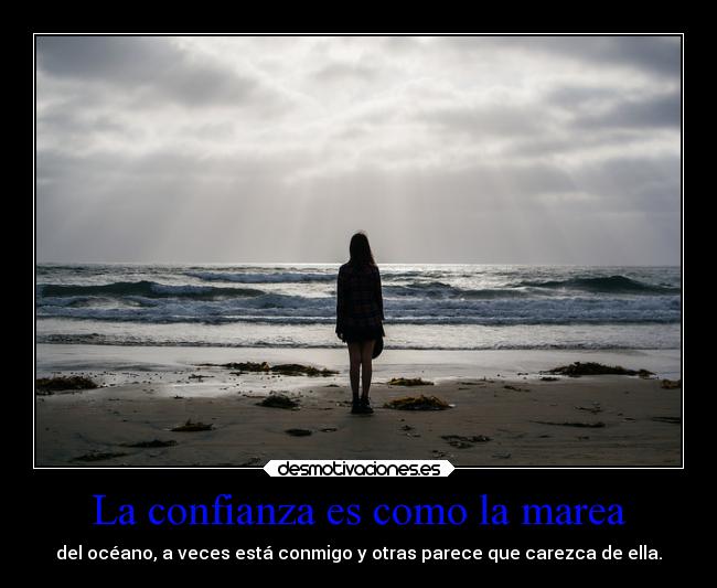 La confianza es como la marea - del océano, a veces está conmigo y otras parece que carezca de ella.
