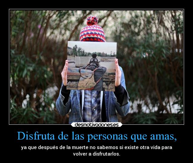 Disfruta de las personas que amas, - 