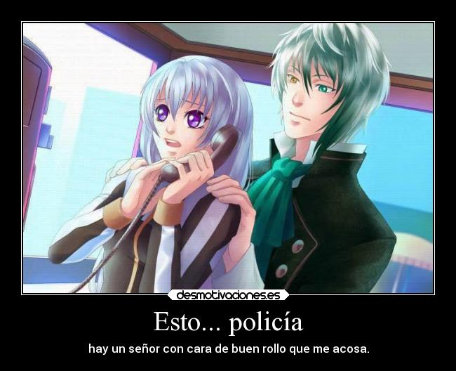 Esto... policía - hay un señor con cara de buen rollo que me acosa.