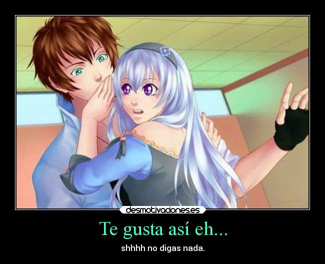 Te gusta así eh... - shhhh no digas nada.