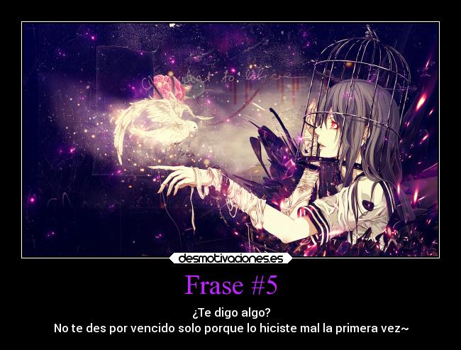 Frase #5 - ¿Te digo algo?
No te des por vencido solo porque lo hiciste mal la primera vez~