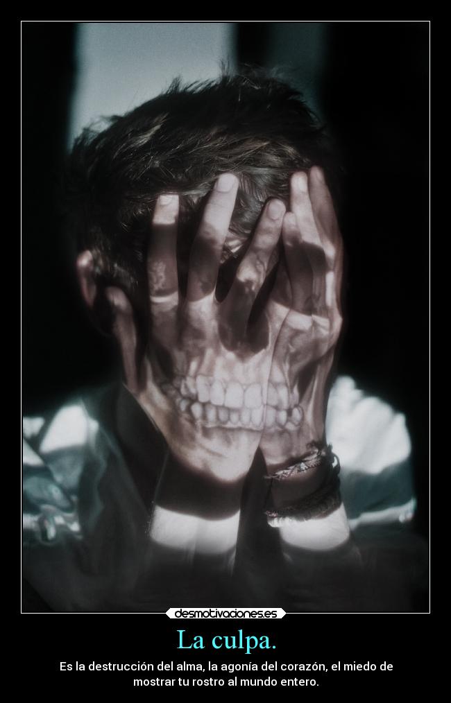 La culpa. - Es la destrucción del alma, la agonía del corazón, el miedo de
mostrar tu rostro al mundo entero.