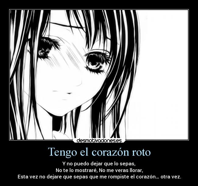 Tengo el corazón roto - Y no puedo dejar que lo sepas,
No te lo mostraré, No me veras llorar,
Esta vez no dejare que sepas que me rompiste el corazón… otra vez.