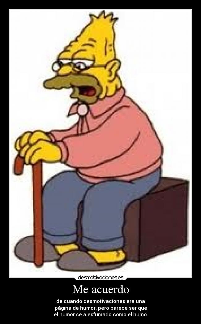 Me acuerdo - de cuando desmotivaciones era una
página de humor, pero parece ser que
el humor se a esfumado como el humo.