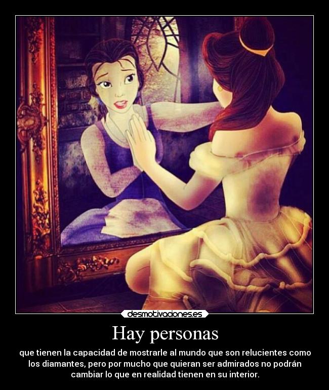 Hay personas - que tienen la capacidad de mostrarle al mundo que son relucientes como
los diamantes, pero por mucho que quieran ser admirados no podrán
cambiar lo que en realidad tienen en su interior.