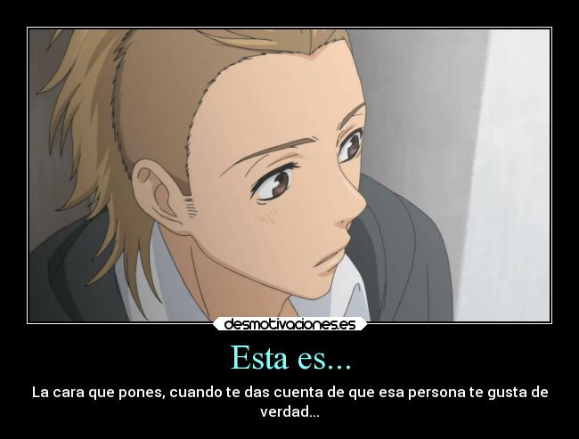 Esta es... - La cara que pones, cuando te das cuenta de que esa persona te gusta de
verdad...
