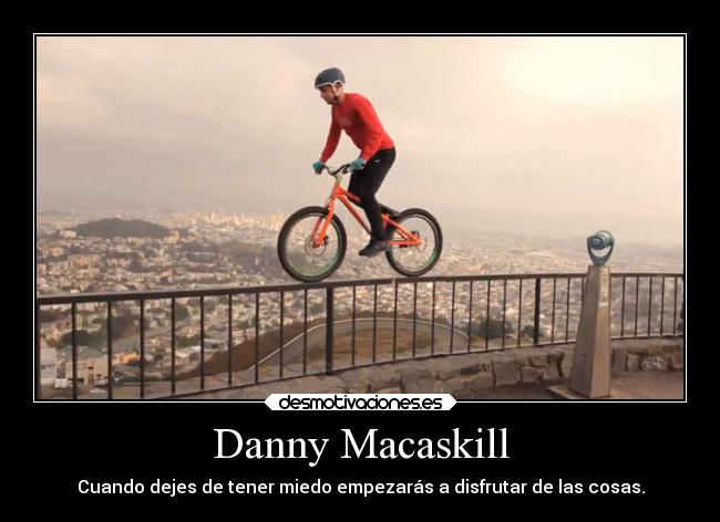 Danny Macaskill - Cuando dejes de tener miedo empezarás a disfrutar de las cosas.