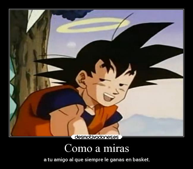 Como a miras - a tu amigo al que siempre le ganas en basket.