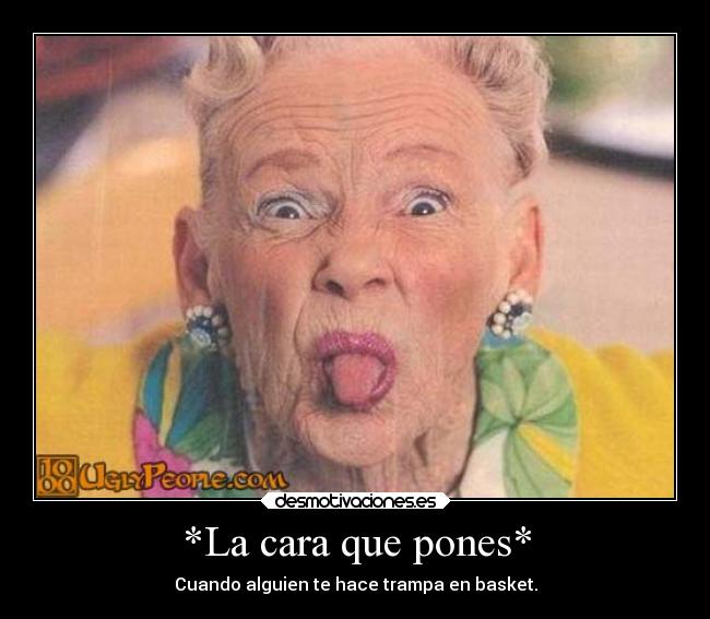 *La cara que pones* - Cuando alguien te hace trampa en basket.