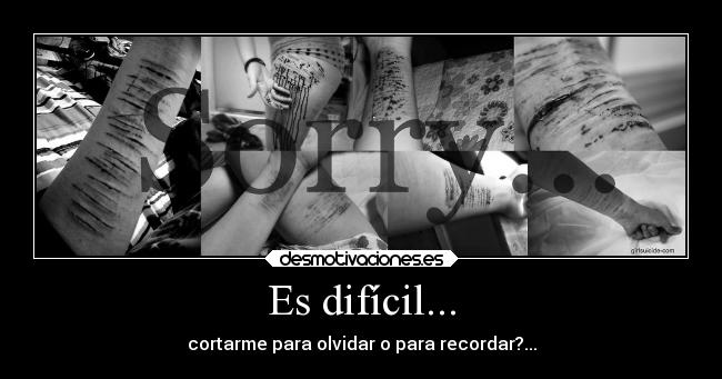 Es difícil... - cortarme para olvidar o para recordar?...