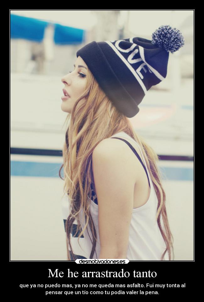 Me he arrastrado tanto - que ya no puedo mas, ya no me queda mas asfalto. Fui muy tonta al
pensar que un tío como tu podía valer la pena.