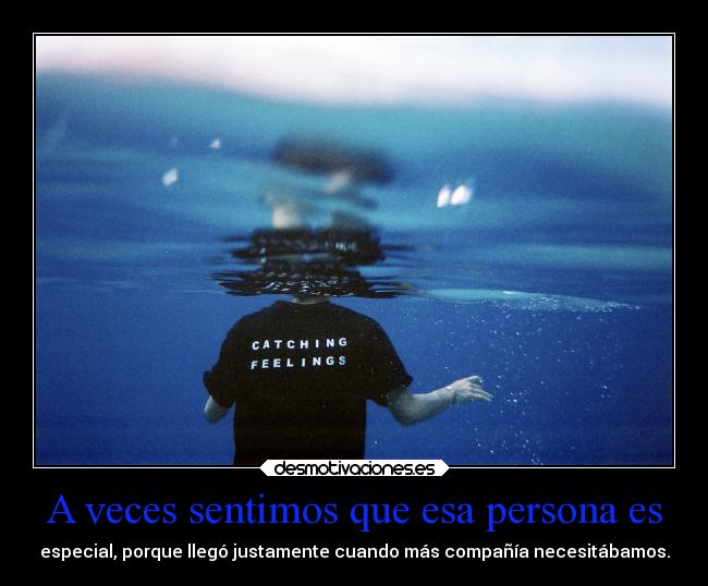 A veces sentimos que esa persona es - especial, porque llegó justamente cuando más compañía necesitábamos.