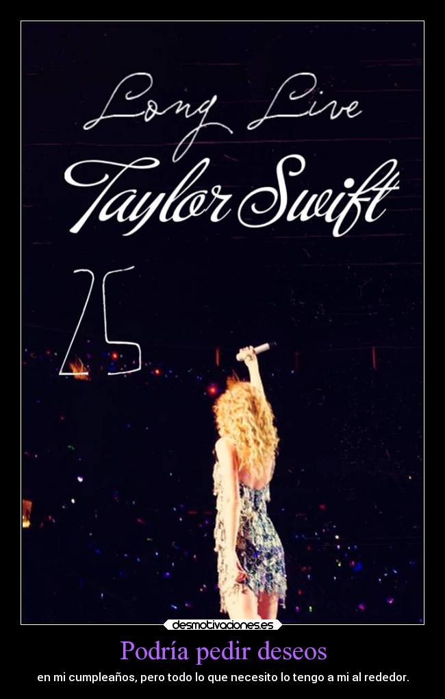 Podría pedir deseos - en mi cumpleaños, pero todo lo que necesito lo tengo a mi al rededor.