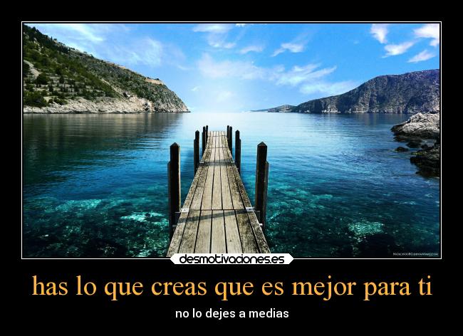 has lo que creas que es mejor para ti -