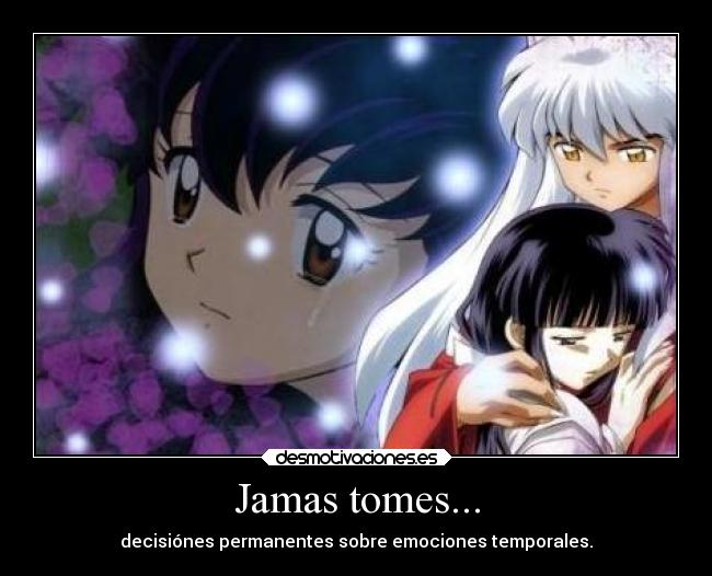 Jamas tomes... - decisiónes permanentes sobre emociones temporales.