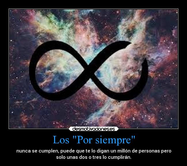 Los Por siempre - nunca se cumplen, puede que te lo digan un millón de personas pero
solo unas dos o tres lo cumplirán.
