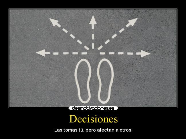 Decisiones - Las tomas tú, pero afectan a otros.