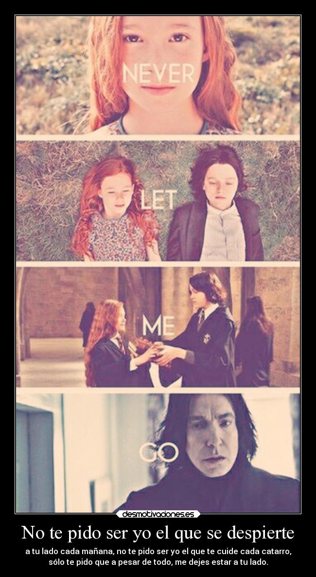 No te pido ser yo el que se despierte - a tu lado cada mañana, no te pido ser yo el que te cuide cada catarro,
sólo te pido que a pesar de todo, me dejes estar a tu lado.
