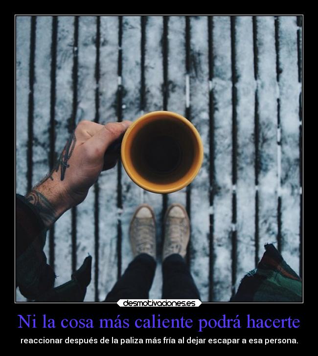 Ni la cosa más caliente podrá hacerte -