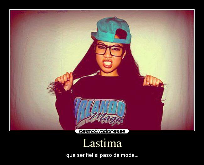 Lastima - que ser fiel si paso de moda...