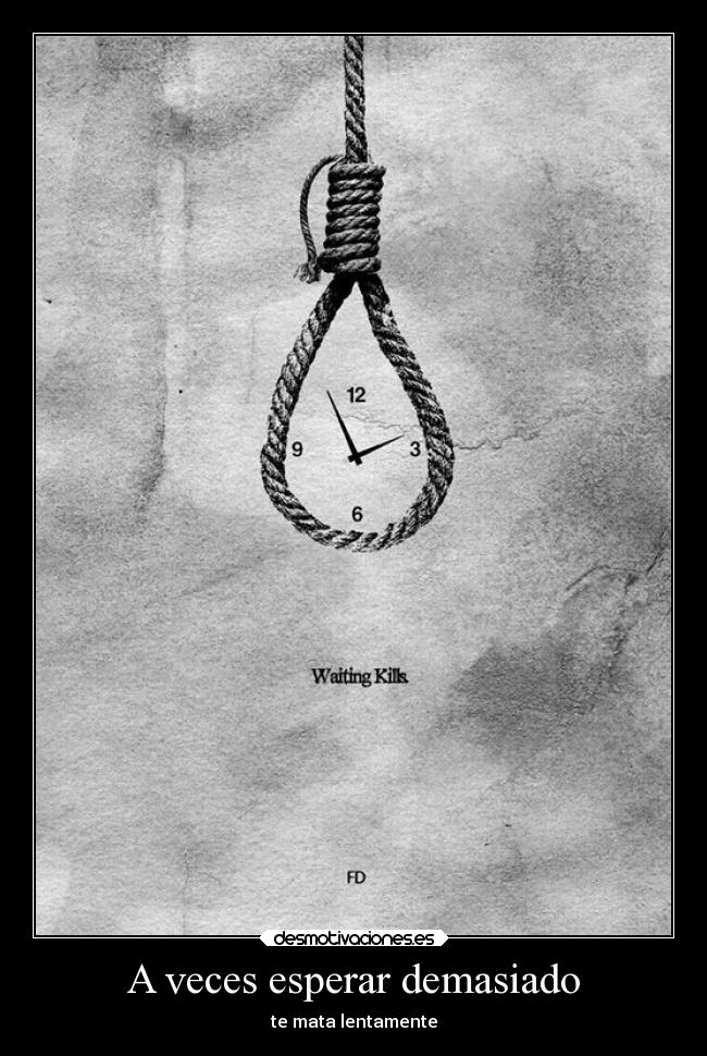 A veces esperar demasiado - te mata lentamente