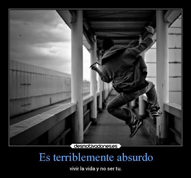 Es terriblemente absurdo - vivir la vida y no ser tu.