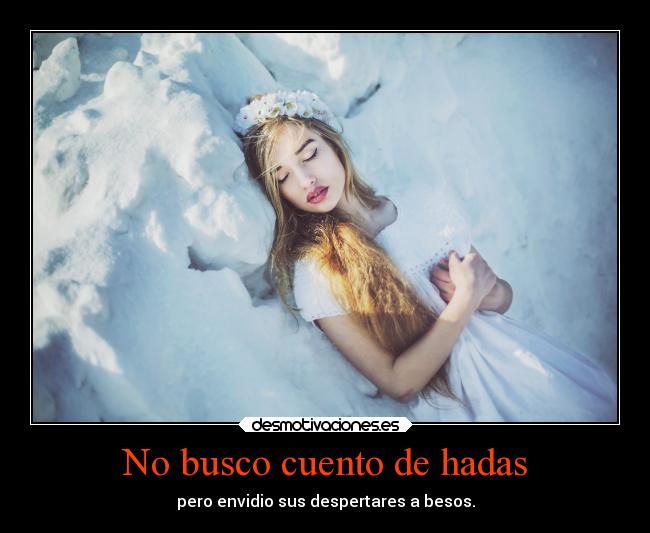 No busco cuento de hadas - pero envidio sus despertares a besos.