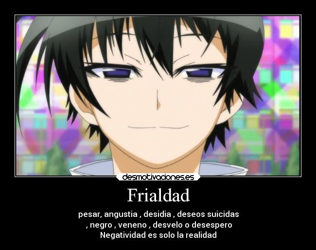 Frialdad - pesar, angustia , desidia , deseos suicidas
, negro , veneno , desvelo o desespero
Negatividad es solo la realidad
