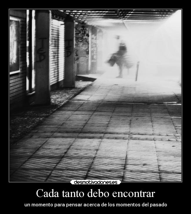 Cada tanto debo encontrar - un momento para pensar acerca de los momentos del pasado