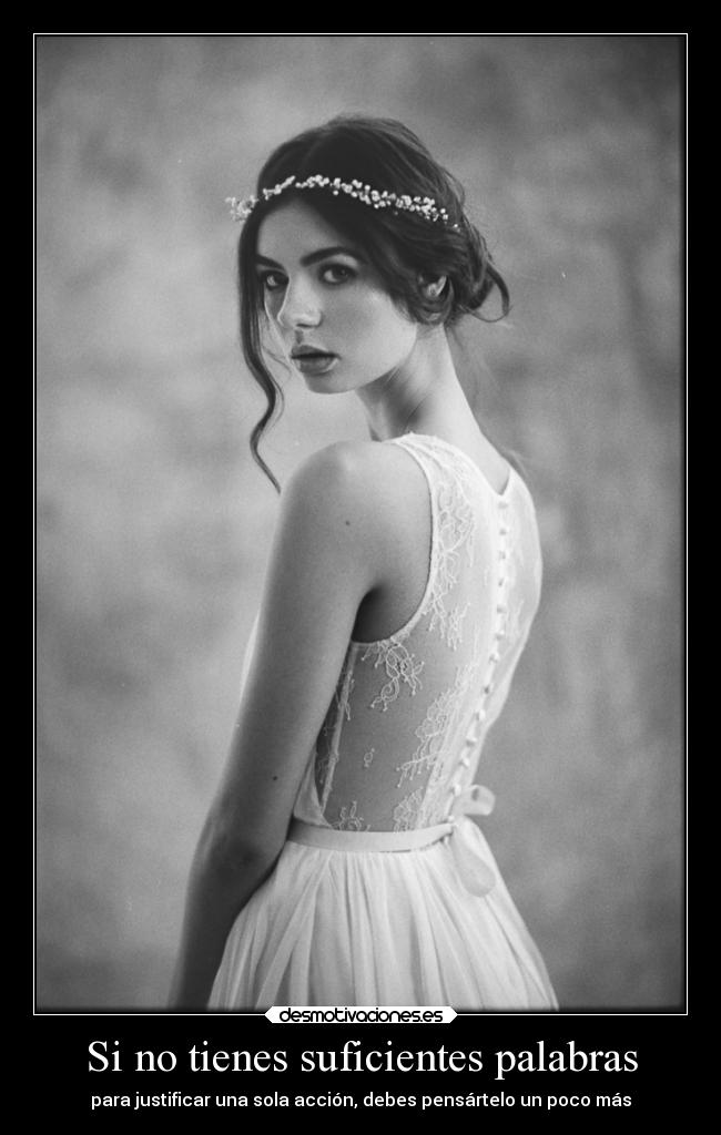 Si no tienes suficientes palabras - para justificar una sola acción, debes pensártelo un poco más