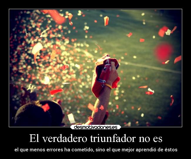 El verdadero triunfador no es - el que menos errores ha cometido, sino el que mejor aprendió de éstos