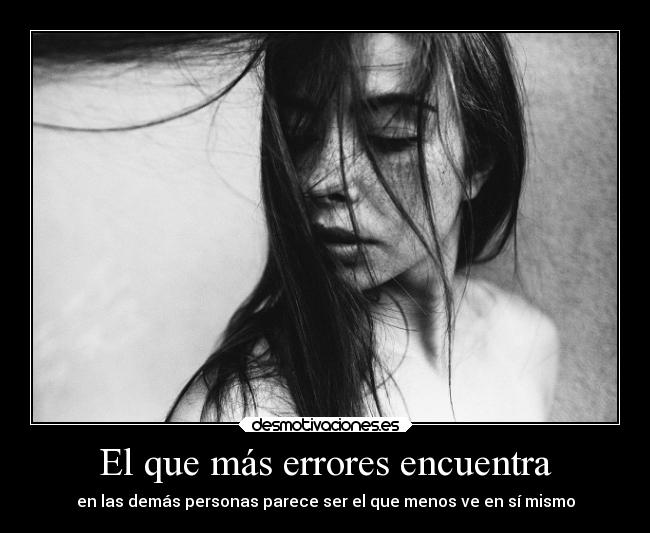 El que más errores encuentra - en las demás personas parece ser el que menos ve en sí mismo