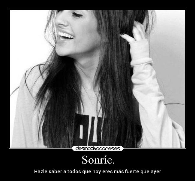 Sonríe. - Hazle saber a todos que hoy eres más fuerte que ayer