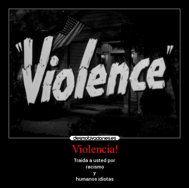Violencia! - Traida a usted por
racismo
y
humanos idiotas
