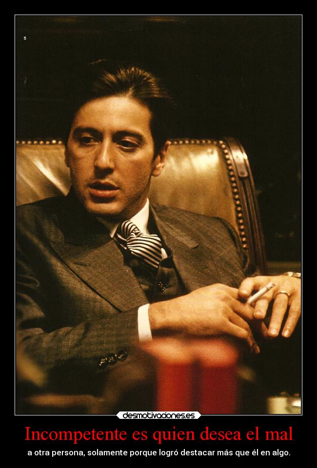 Incompetente es quien desea el mal - a otra persona, solamente porque logró destacar más que él en algo.