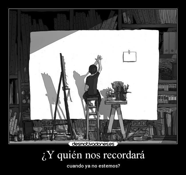 ¿Y quién nos recordará - cuando ya no estemos?