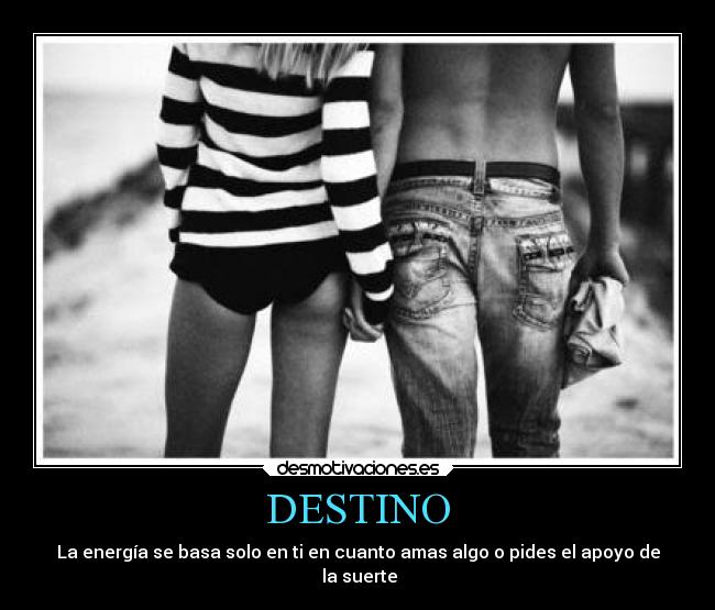 DESTINO - La energía se basa solo en ti en cuanto amas algo o pides el apoyo de
 la suerte