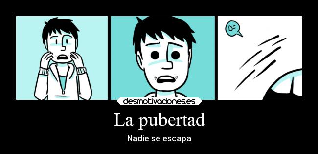 La pubertad - Nadie se escapa