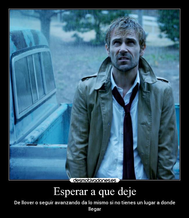 Esperar a que deje - De llover o seguir avanzando da lo mismo si no tienes un lugar a donde
llegar