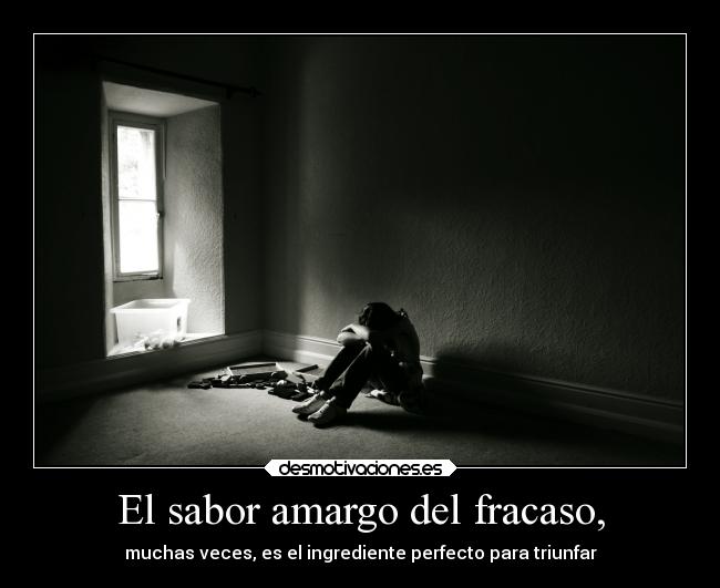 El sabor amargo del fracaso, - muchas veces, es el ingrediente perfecto para triunfar