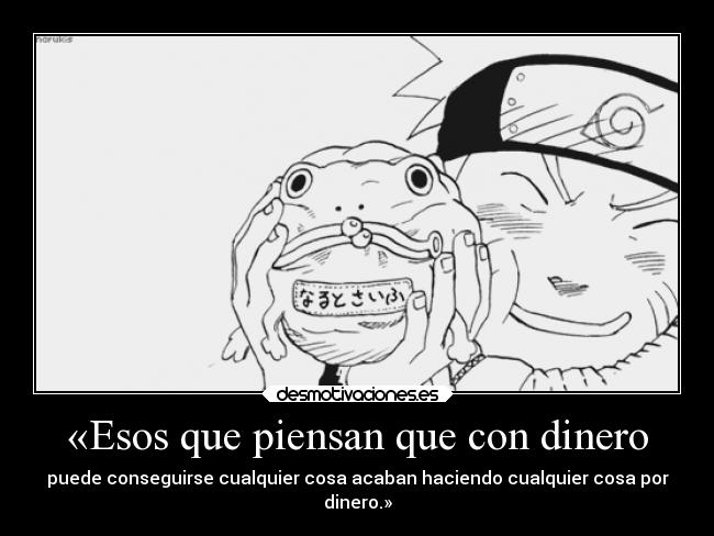 «Esos que piensan que con dinero - puede conseguirse cualquier cosa acaban haciendo cualquier cosa por
dinero.»