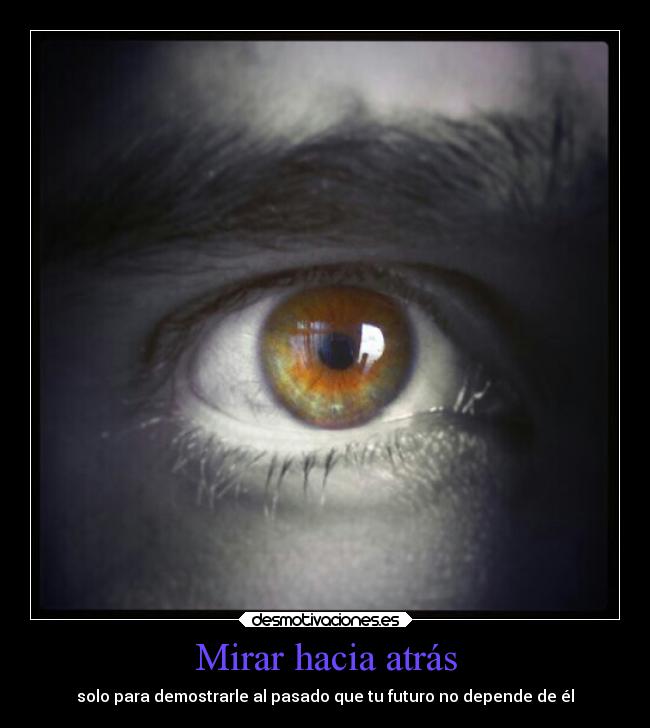 Mirar hacia atrás - solo para demostrarle al pasado que tu futuro no depende de él