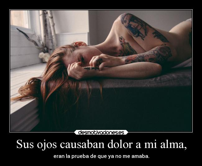 Sus ojos causaban dolor a mi alma, - eran la prueba de que ya no me amaba.