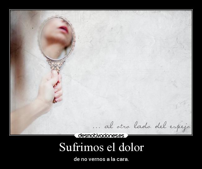 Sufrimos el dolor - de no vernos a la cara.