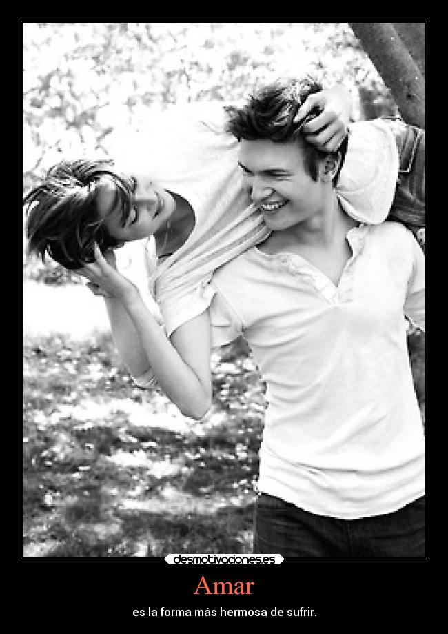 Amar - es la forma más hermosa de sufrir.