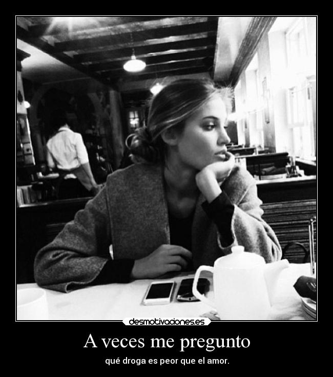 carteles dolor amor drogas droga pregunto peor desmotivaciones