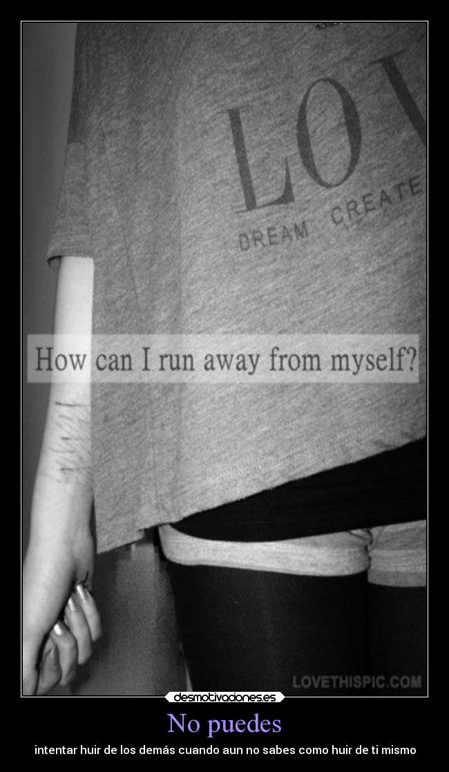 No puedes - intentar huir de los demás cuando aun no sabes como huir de ti mismo