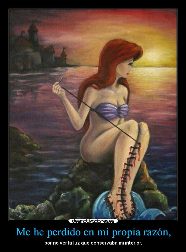 Me he perdido en mi propia razón, - por no ver la luz que conservaba mi interior.